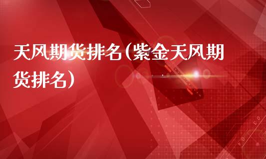 天风期货排名(紫金天风期货排名)_https://www.hbaoqiang.com_道指期货_第1张