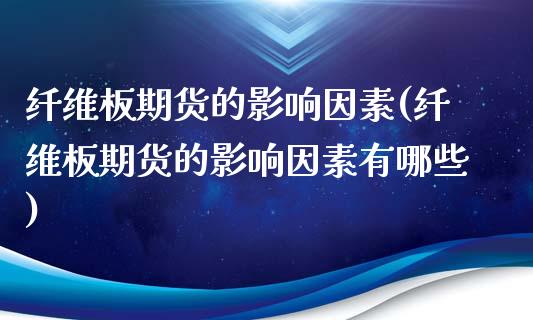 纤维板期货的影响因素(纤维板期货的影响因素有哪些)_https://www.hbaoqiang.com_基金投资_第1张
