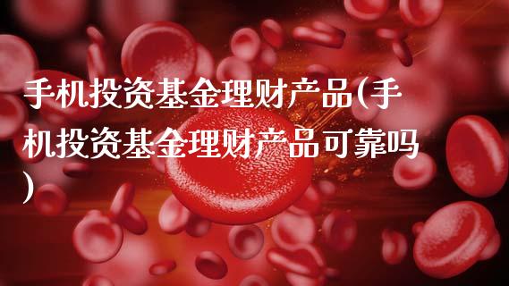 手机投资基金理财产品(手机投资基金理财产品可靠吗)_https://www.hbaoqiang.com_理财百科_第1张