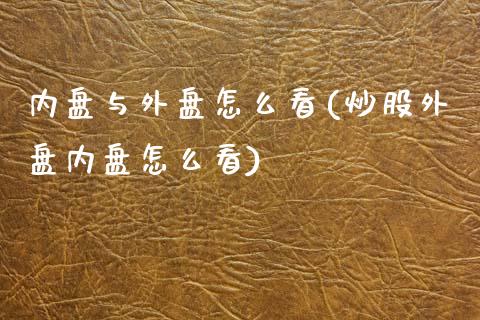 内盘与外盘怎么看(炒股外盘内盘怎么看)_https://www.hbaoqiang.com_期货直播_第1张