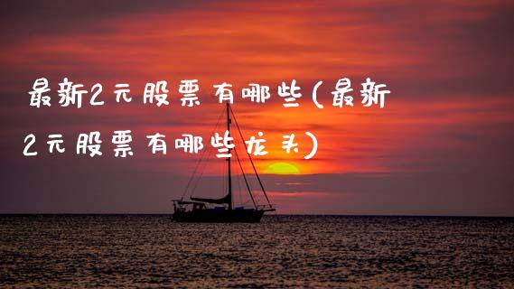 最新2元股票有哪些(最新2元股票有哪些龙头)_https://www.hbaoqiang.com_股指期货_第1张