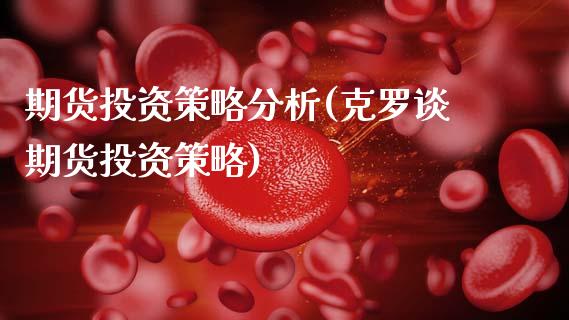 期货投资策略分析(克罗谈期货投资策略)_https://www.hbaoqiang.com_股票推荐_第1张