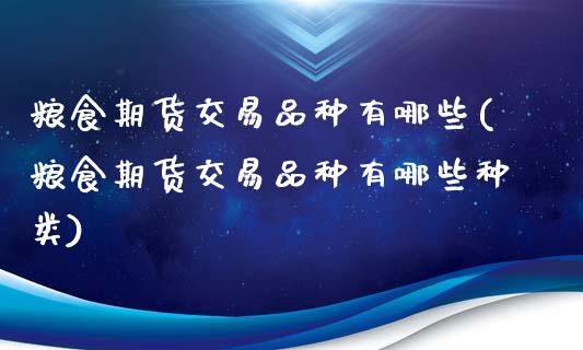 粮食期货交易品种有哪些(粮食期货交易品种有哪些种类)_https://www.hbaoqiang.com_期货入门_第1张