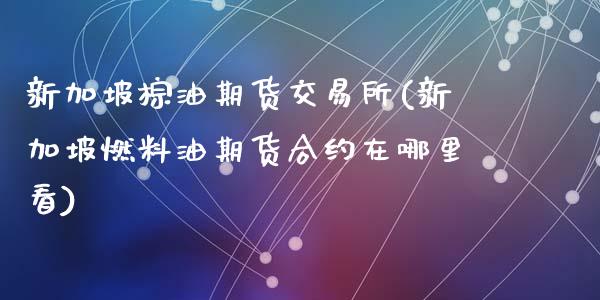 新加坡棕油期货交易所(新加坡燃料油期货合约在哪里看)_https://www.hbaoqiang.com_交易心态_第1张