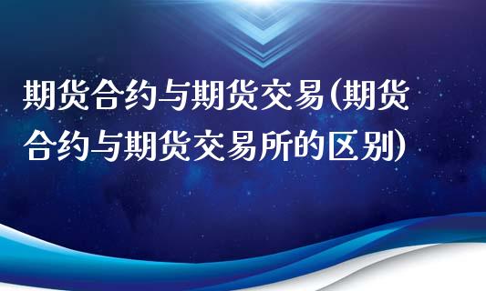期货合约与期货交易(期货合约与期货交易所的区别)_https://www.hbaoqiang.com_股票推荐_第1张
