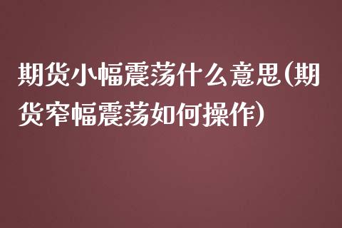 期货小幅震荡什么意思(期货窄幅震荡如何操作)_https://www.hbaoqiang.com_期货手续费_第1张