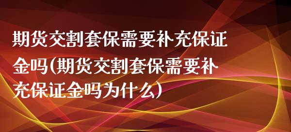 期货交割套保需要补充保证金吗(期货交割套保需要补充保证金吗为什么)_https://www.hbaoqiang.com_期货直播_第1张