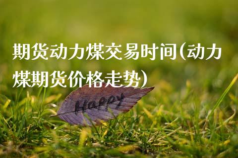 期货动力煤交易时间(动力煤期货价格走势)_https://www.hbaoqiang.com_期货学习_第1张