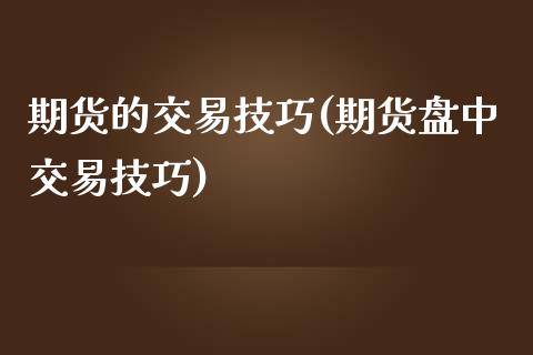 期货的交易技巧(期货盘中交易技巧)_https://www.hbaoqiang.com_期货软件_第1张