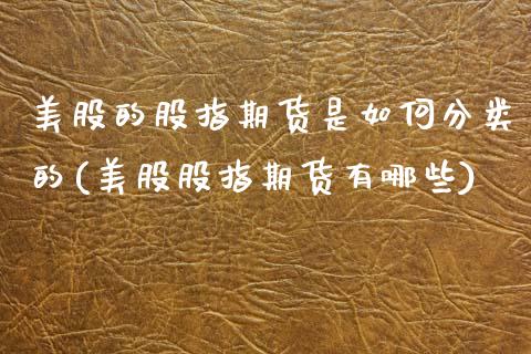 美股的股指期货是如何分类的(美股股指期货有哪些)_https://www.hbaoqiang.com_原油期货_第1张
