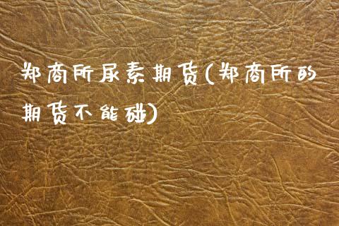 郑商所尿素期货(郑商所的期货不能碰)_https://www.hbaoqiang.com_恒指期货_第1张