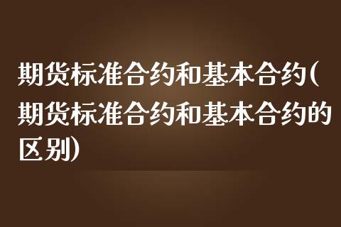 期货标准合约和基本合约(期货标准合约和基本合约的区别)_https://www.hbaoqiang.com_实战心得_第1张