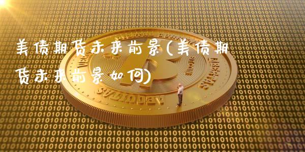 美债期货未来前景(美债期货未来前景如何)_https://www.hbaoqiang.com_期货行情_第1张