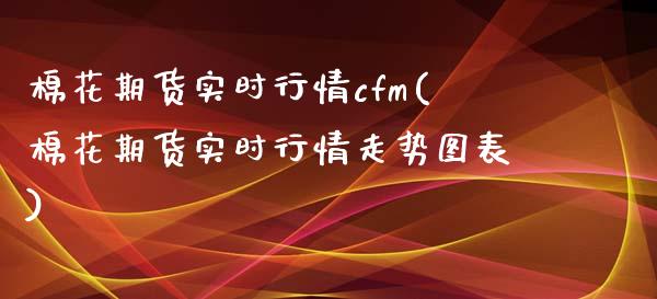 棉花期货实时行情cfm(棉花期货实时行情走势图表)_https://www.hbaoqiang.com_实战心得_第1张