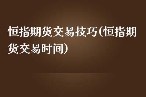 恒指期货交易技巧(恒指期货交易时间)_https://www.hbaoqiang.com_股票推荐_第1张