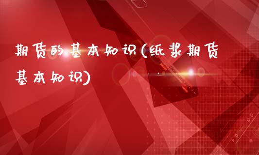 期货的基本知识(纸浆期货基本知识)_https://www.hbaoqiang.com_股指期货_第1张
