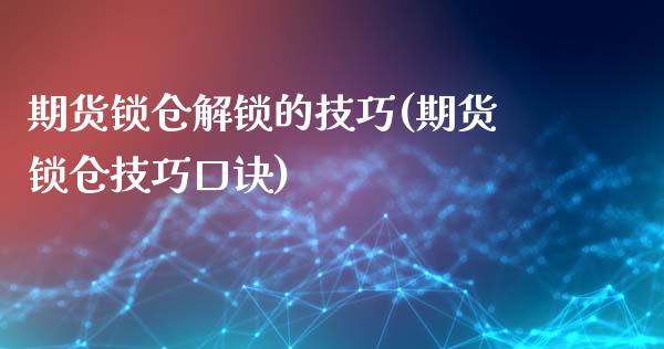 期货锁仓解锁的技巧(期货锁仓技巧口诀)_https://www.hbaoqiang.com_交易心态_第1张