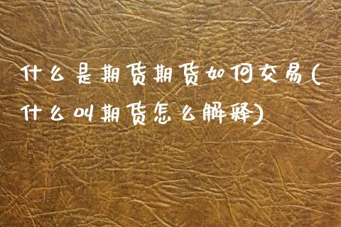 什么是期货期货如何交易(什么叫期货怎么解释)_https://www.hbaoqiang.com_德指期货_第1张