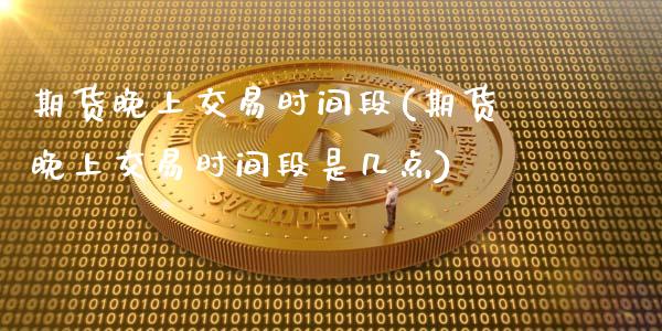 期货晚上交易时间段(期货晚上交易时间段是几点)_https://www.hbaoqiang.com_期货学习_第1张