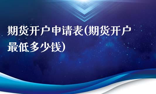 期货开户申请表(期货开户最低多少钱)_https://www.hbaoqiang.com_黄金期货_第1张