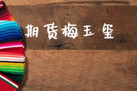 期货梅玉玺_https://www.hbaoqiang.com_期货行情_第1张