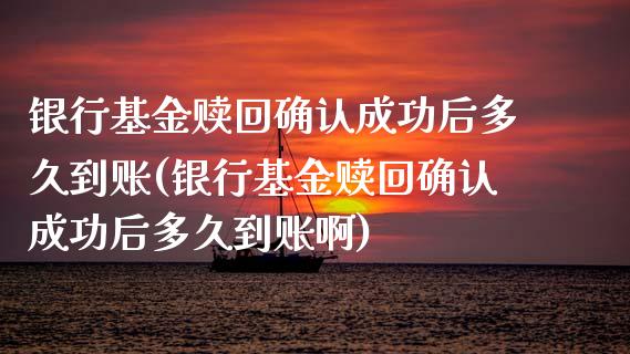 银行基金赎回确认成功后多久到账(银行基金赎回确认成功后多久到账啊)_https://www.hbaoqiang.com_期货手续费_第1张