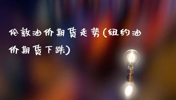 伦敦油价期货走势(纽约油价期货下跌)_https://www.hbaoqiang.com_股指期货_第1张