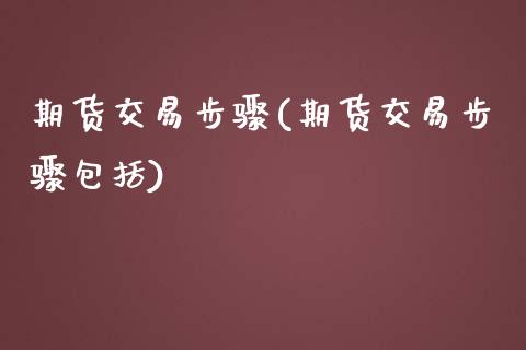 期货交易步骤(期货交易步骤包括)_https://www.hbaoqiang.com_期货平台_第1张