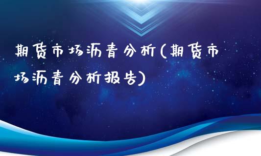 期货市场沥青分析(期货市场沥青分析报告)_https://www.hbaoqiang.com_期货软件_第1张