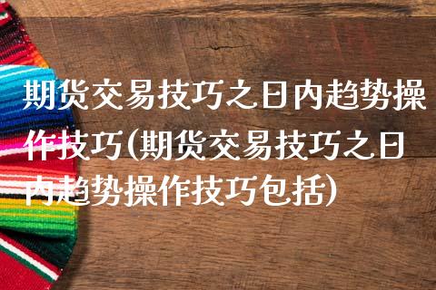 期货交易技巧之日内趋势操作技巧(期货交易技巧之日内趋势操作技巧包括)_https://www.hbaoqiang.com_内盘期货_第1张