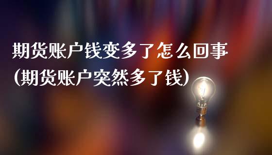 期货账户钱变多了怎么回事(期货账户突然多了钱)_https://www.hbaoqiang.com_期货开户_第1张