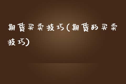 期货买卖技巧(期货的买卖技巧)_https://www.hbaoqiang.com_内盘期货_第1张