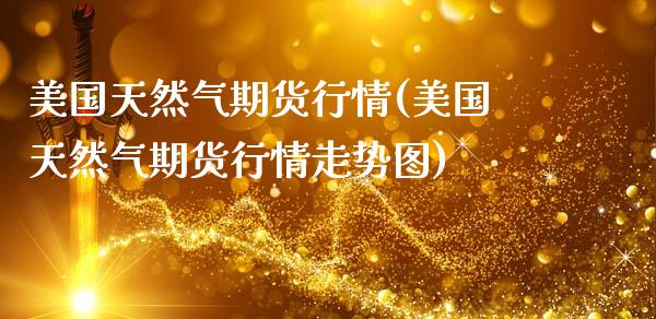 美国天然气期货行情(美国天然气期货行情走势图)_https://www.hbaoqiang.com_原油期货_第1张