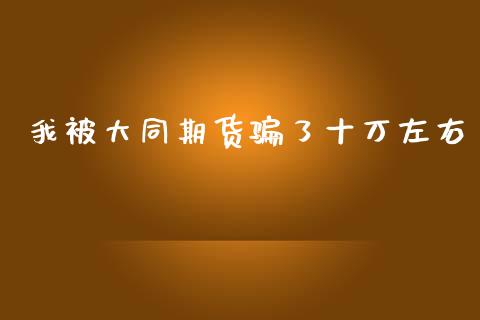 我被大同期货了十万左右_https://www.hbaoqiang.com_期货行情_第1张