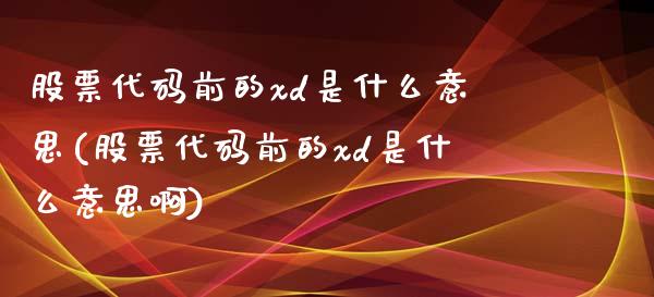 股票代码前的xd是什么意思(股票代码前的xd是什么意思啊)_https://www.hbaoqiang.com_期货平台_第1张