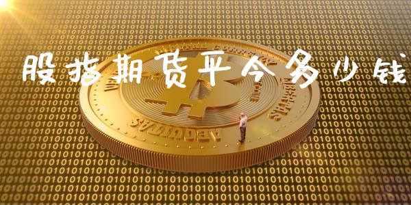 股指期货平今多少钱_https://www.hbaoqiang.com_期货行情_第1张