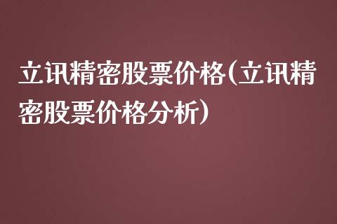 立讯精密股票价格(立讯精密股票价格分析)_https://www.hbaoqiang.com_期货学习_第1张