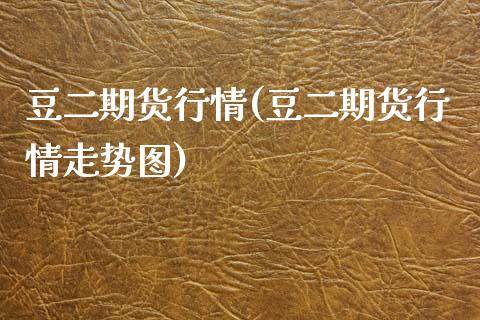 豆二期货行情(豆二期货行情走势图)_https://www.hbaoqiang.com_期货开户_第1张