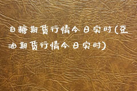 白糖期货行情今日实时(豆油期货行情今日实时)_https://www.hbaoqiang.com_原油期货_第1张