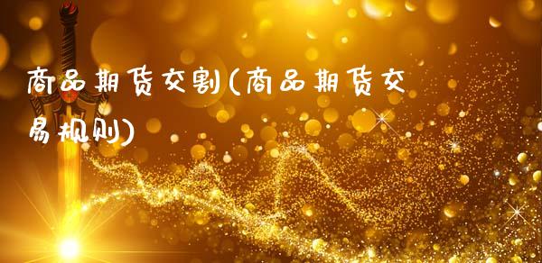 商品期货交割(商品期货交易规则)_https://www.hbaoqiang.com_实战心得_第1张