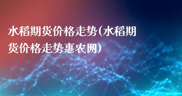 水稻期货价格走势(水稻期货价格走势惠农网)_https://www.hbaoqiang.com_股指期货_第1张