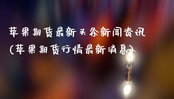 苹果期货最新头条新闻资讯(苹果期货行情最新消息)_https://www.hbaoqiang.com_期货入门_第1张