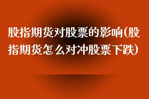 股指期货对股票的影响(股指期货怎么对冲股票下跌)_https://www.hbaoqiang.com_德指期货_第1张