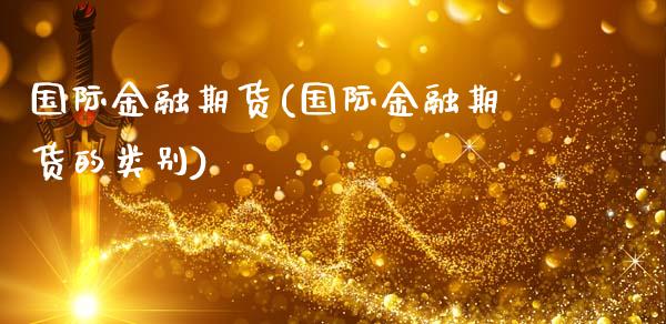 国际金融期货(国际金融期货的类别)_https://www.hbaoqiang.com_期货开户_第1张