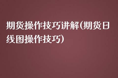 期货操作技巧讲解(期货日线图操作技巧)_https://www.hbaoqiang.com_股指期货_第1张