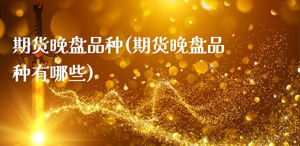 期货晚盘品种(期货晚盘品种有哪些)_https://www.hbaoqiang.com_期货入门_第1张