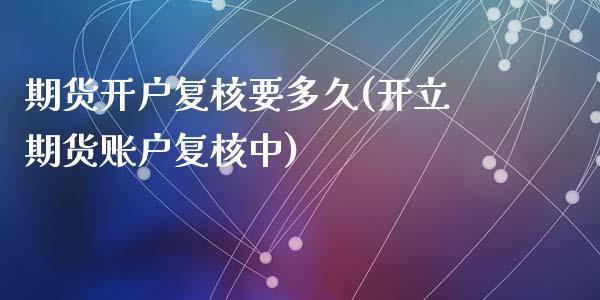 期货开户复核要多久(开立期货账户复核中)_https://www.hbaoqiang.com_黄金期货_第1张