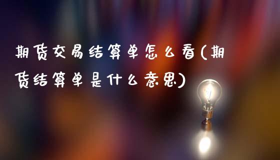 期货交易结算单怎么看(期货结算单是什么意思)_https://www.hbaoqiang.com_期货开户_第1张