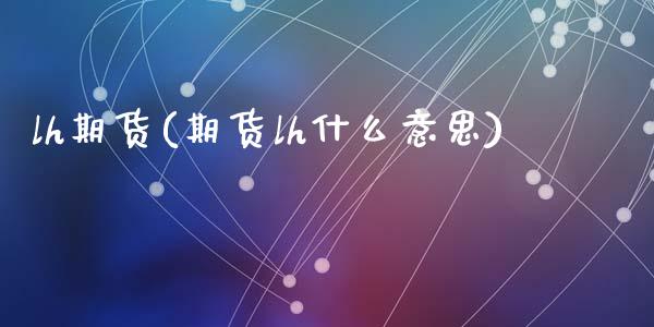 lh期货(期货lh什么意思)_https://www.hbaoqiang.com_原油期货_第1张