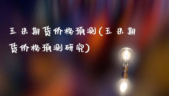 玉米期货价格预测(玉米期货价格预测研究)_https://www.hbaoqiang.com_道指期货_第1张